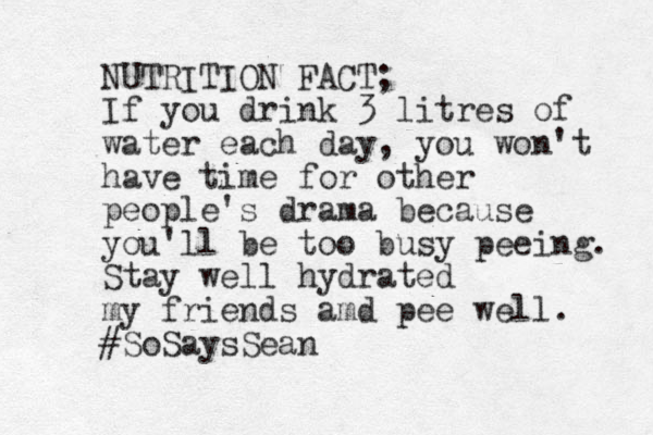 NUTRITION FACT; If you drink 3 litres of water each day, you won't have time for other people's drama because you'll be too busy peeing. Stay well hydrated my friends amd pee well. #SoSaysSean