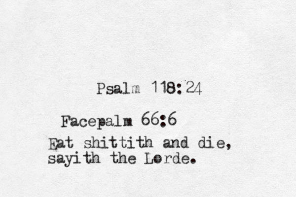 Psalm 118:24 Facepalm 66:6 Eat shittith and die, sayith the Lorde.