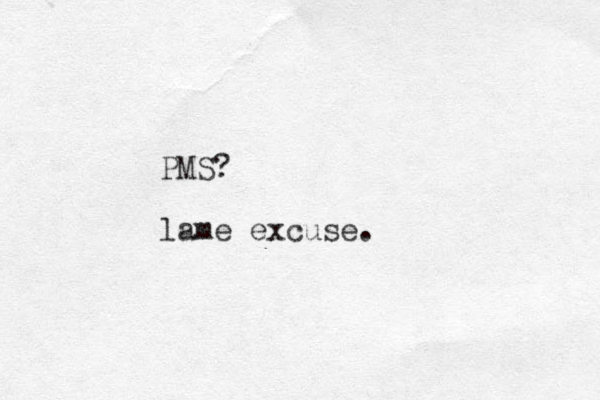 PMS? lame excuse.