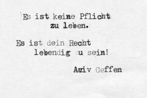 Es ist keine Pflicht zu leben. Es ist dein Recht lebendig zu sein! Ac viv Geffen