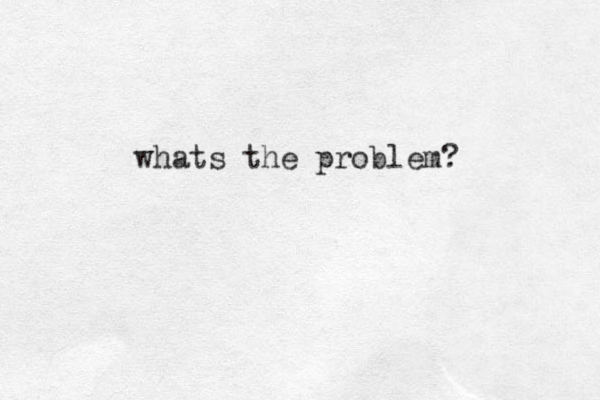 whats the problem?
