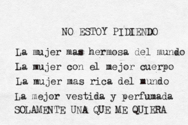 NO ESTOY PIDIENDO La mujer mas hermosa del mundo La mujer con el mejor cuerpo La mujer mas rica del mundo La mejor vestida y perfumada SOLAMENTE UNA QUE ME QUIERA 