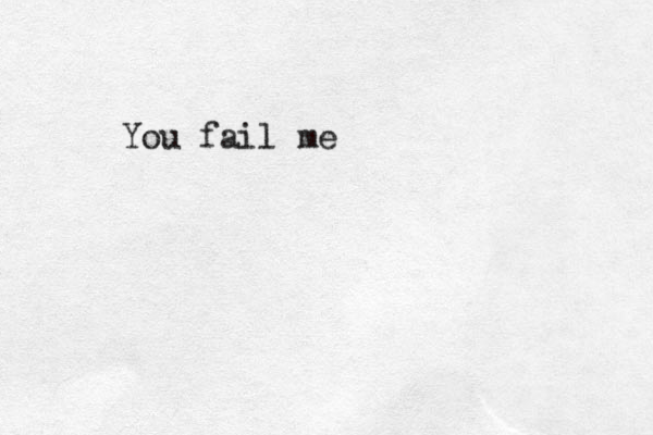 You fail me