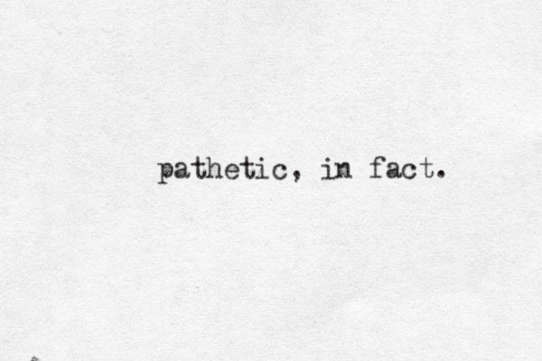 pathetic, in fact. 