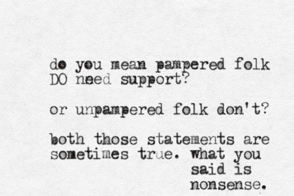 do you mean pampered folk DO nned support? e or unpampered folk don't? both those statements are sometimes true. what you said is nonsense. 