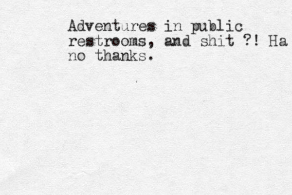 Adventures in public restrooms, and shit ?! Ha no thanks.