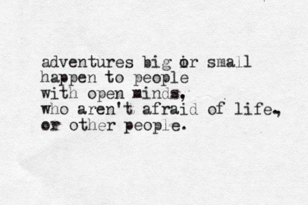 adventures big ir small o o happen to people with open minds. who aren't afraid of life. or other people. , , 