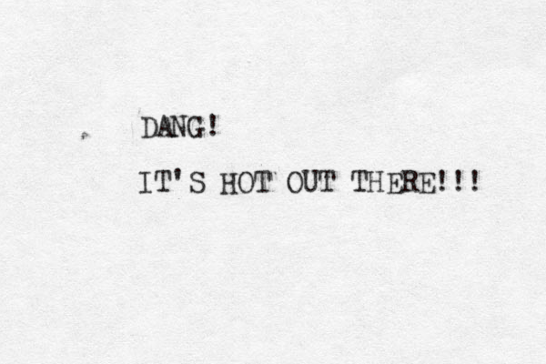 DANG! IT'S HOT OUT THERE!!! 