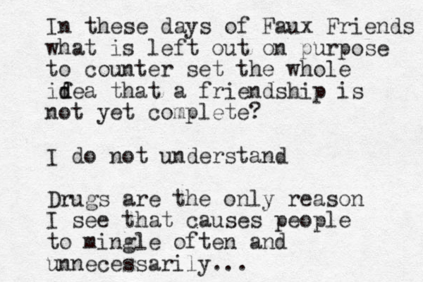 In these days of Faux Friends what is left out on purpose to counter set the whole if d dea that a friendship is not yet complete? I do not understand Drugs are the only reason I see that causes people to mingle often and unnecessarily...
