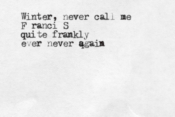 Winter, never call me F ranci S quite frankly ever never q again