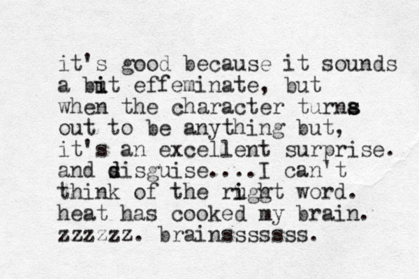 it's good because it sounds a but i i effeminate, but when the character turna out to be anything but, it's an excellent surprise. and sisguise. d d ...I can't think of the ruggt i i h word. heat has cooked my brain. zzzzzz. brainsssssss. s s 