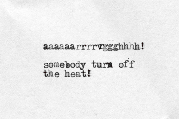 aaaaaarrrrvggghhhh! somebody turn off the heat! r 