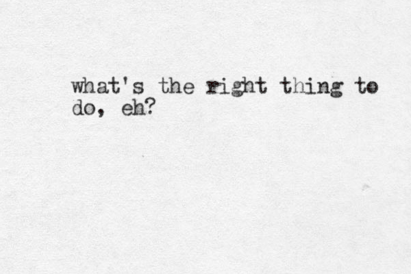 what's the right thing to do, eh?