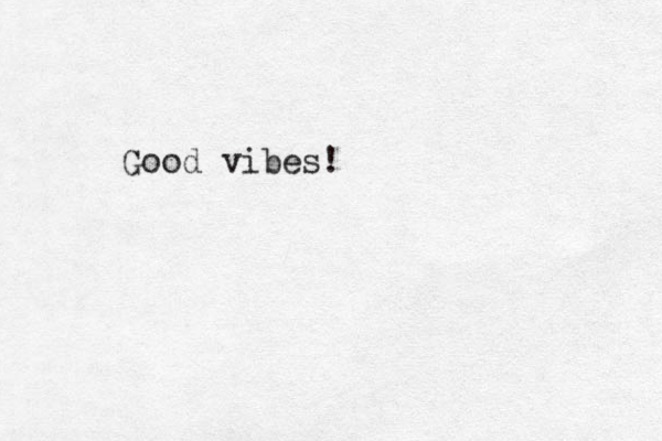 Good vibes!
