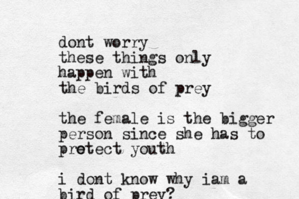 dont worry these things only happen with the birds of prey the female is the bigger person since she has to pre otect youth i dont know why iam a bird of prey?