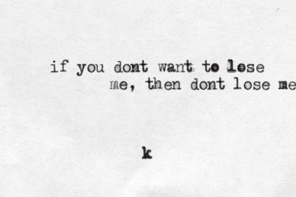 if you dont want to lose me, then dont lose me k