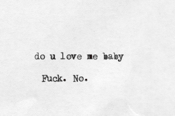 do u love me baby Fuck. No.
