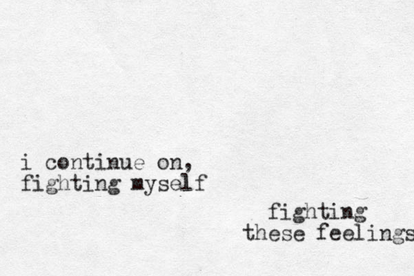 i continue on, fighting myself l fighting these feelings 