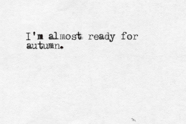 I'm almost ready for autumn.