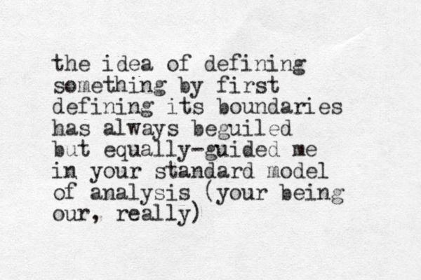 the idea of defining something by first defining its boundaries has always beguiled but equally -guided me in your standard model of analysis (your being our , really) 