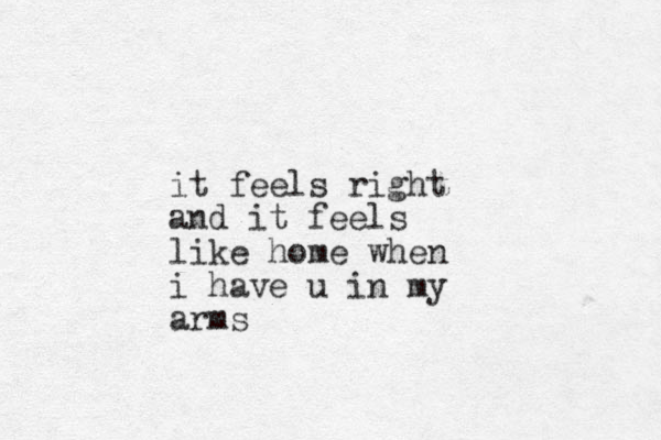it feels right and it feels like home when i have u in my arms