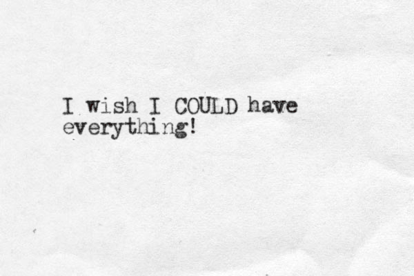 I wish I COULD have everything!