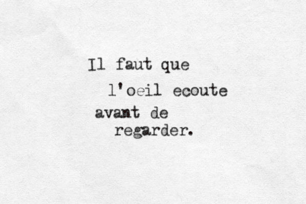 Il faut que l'oeil ecoute avant de regarder.
