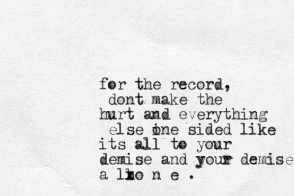 for the record, dont make the hurt and everything else ine o sided like its all to your demise and your demise a lbo x n e .