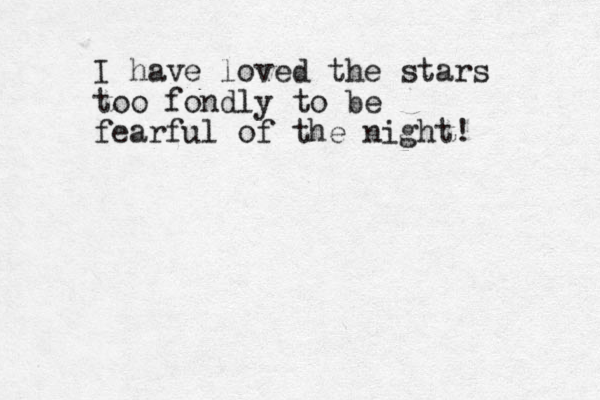 I have loved the stars too fondly to be fearful of the night!