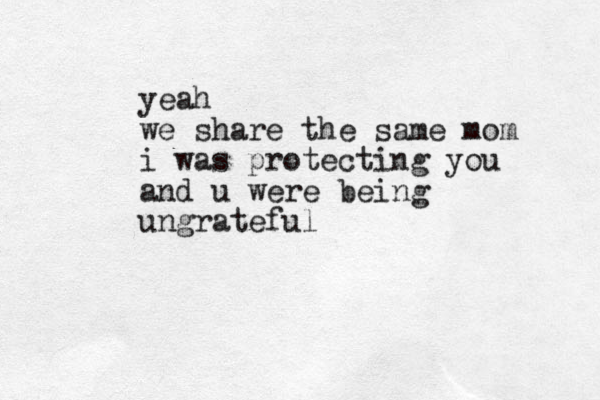 yeah we share the same mom i was protecting you and u were being ungrateful 