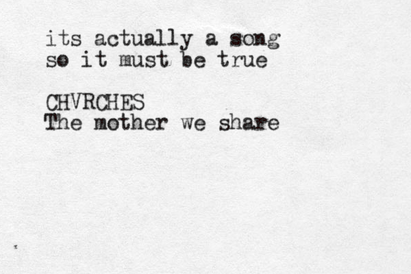its actually a song so it must be true CHVRCHES The mother we share