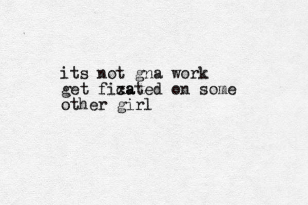 its not gna work get fica xated on some other girl