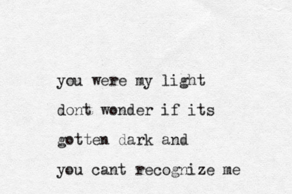 you were my light do t n wonder if its gotten dark and you cant recognize me