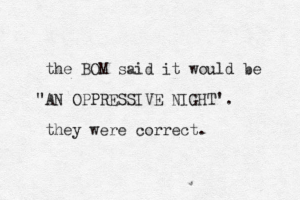 the BOM said it would be "AN OPPRESSIVE NIGHT' . they were correct.