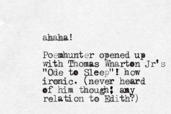 ahaha! Poemhunter opened up with Thomas Wharton Jr's "Ode to Sleep"! how ironic. (never heard of him though: ; any relation to Edith?)