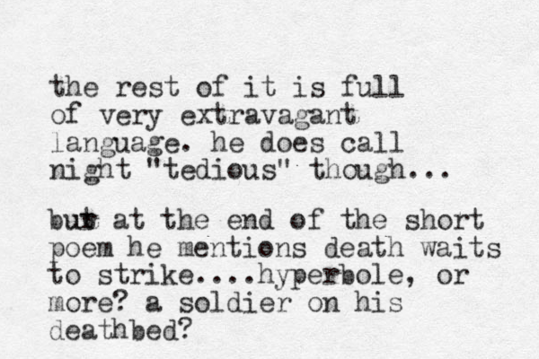 the rest of it is full of very extravagant language. he does call ight n "tedious" though... bur t u at the end of the short poem he mentions death waits to strike....hyperbole, or more? a soldier on his deathbed?