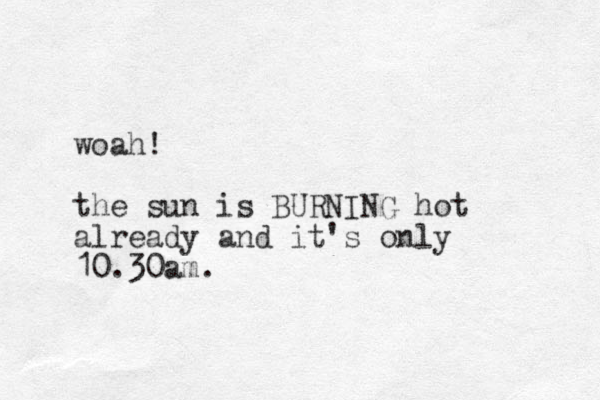 woah! the sun is URNING B hot already and it's only 10.30am.