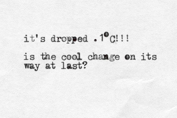 it's dropped .1 C!!! is the cool change on its way at last? o 