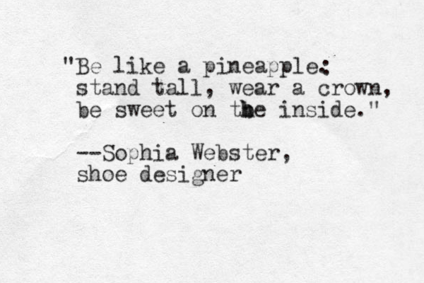 "Be like a pineapple. stand tall, wear a crown, be sweet on tbe i h h nside." --Sophia Webster, shoe designer : 