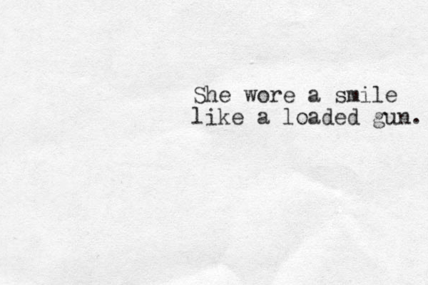 She wore a smile like a loaded gun. 