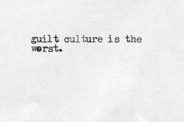 guilt culture is the worst. 