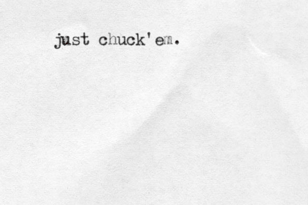 just chuck em. '