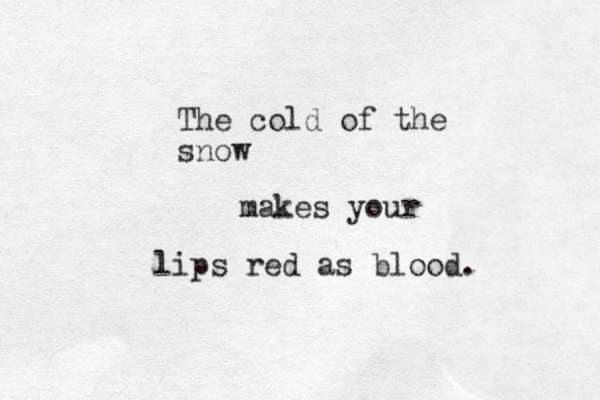 The cold of the snow makes your lips red as blood. 