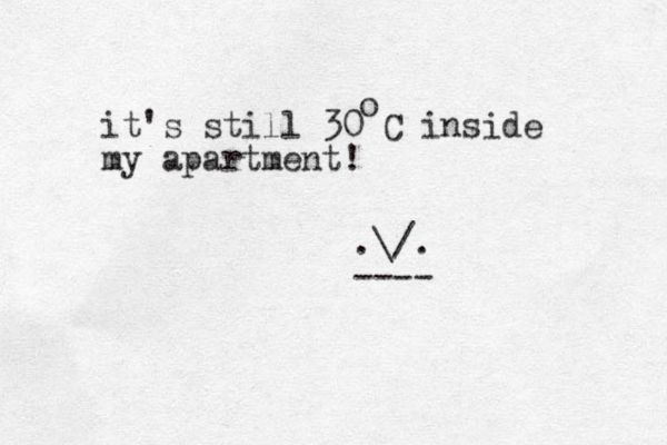 it's still 30 C inside my apartment! o .\/. ---- 
