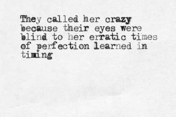 They called her crazy because their eyes were blind to her erratic times of perfection learned in timing 