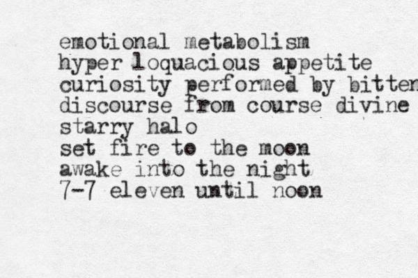 emotional metabolism hyper loquacious appetite curiosity performed by bitten discourse from course divine starry halo set fire to the moon awake into the night 7-7 eleven until noon 