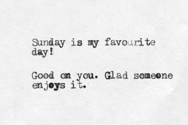 Sunday is my favourite day! Good on you. Glad someone enjoys it.