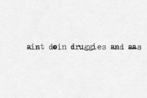 aint doin druggies and aas 