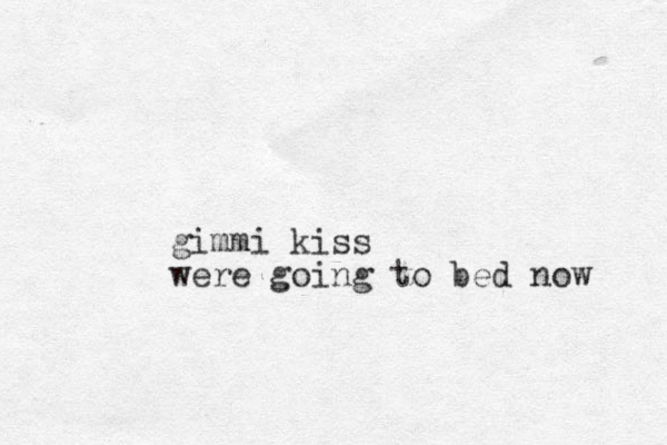 gimmi kiss were going to bed now 
