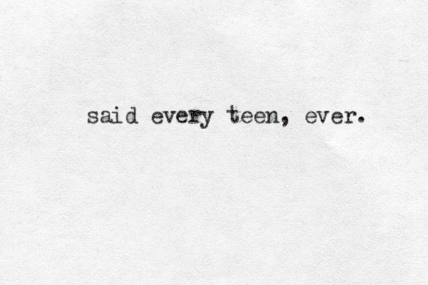 said every teen, ever. 